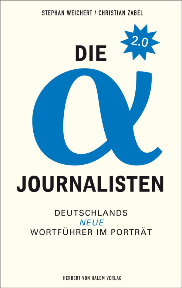 Die Alpha-Journalisten 2.0. Deutschlands neue Wortführer im Porträt